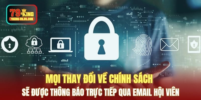 Mọi thay đổi về chính sách sẽ được thông báo trực tiếp qua email hội viên